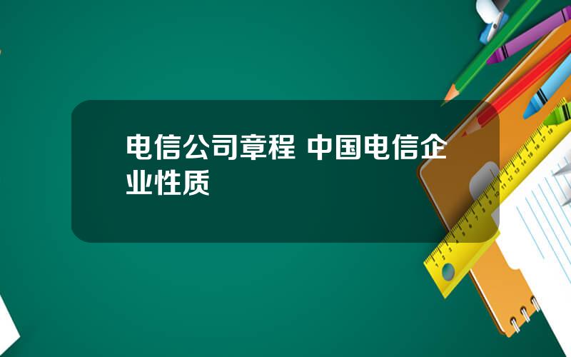 电信公司章程 中国电信企业性质